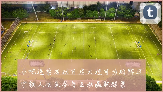小吧送票活动开启大连可为对阵辽宁铁人快来参与互动赢取球票