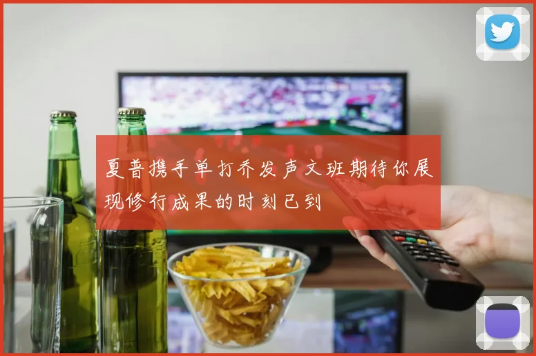 夏普携手单打乔发声文班期待你展现修行成果的时刻已到