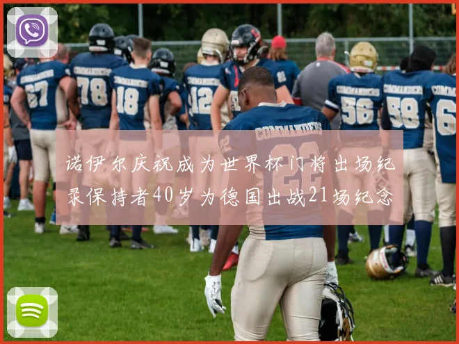诺伊尔庆祝成为世界杯门将出场纪录保持者40岁为德国出战21场纪念照曝光