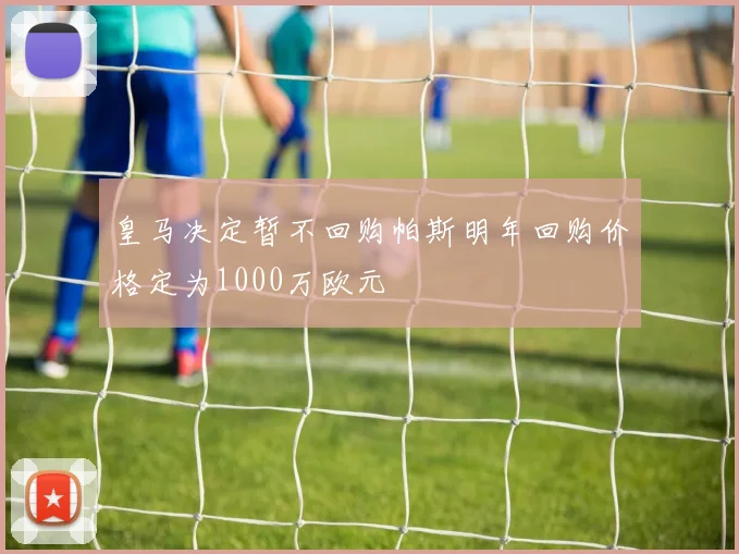皇马决定暂不回购帕斯明年回购价格定为1000万欧元