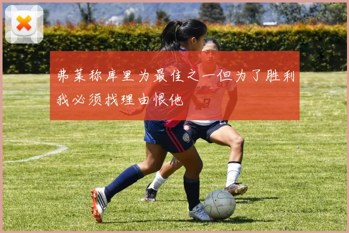 弗莱称库里为最佳之一但为了胜利我必须找理由恨他