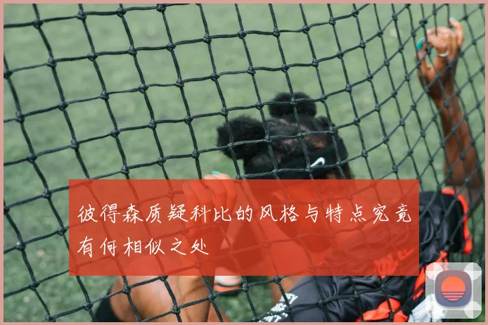彼得森质疑科比的风格与特点究竟有何相似之处